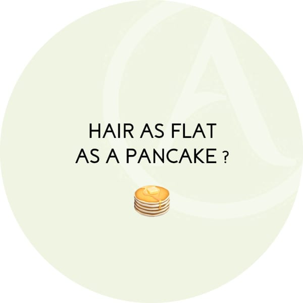 Hair as flat as a pancake?